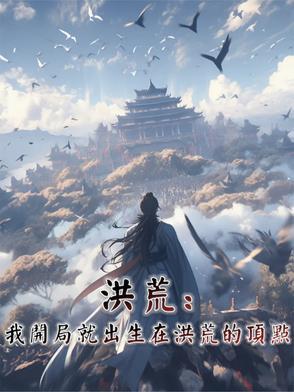 洪荒:我开局就出生在洪荒的顶点 洪荒:我开局就出生在洪荒的顶点