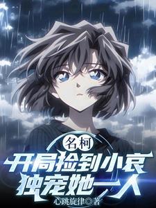 名柯:开局捡到小哀,独宠她一人 名柯:开局捡到小哀,独宠她一人