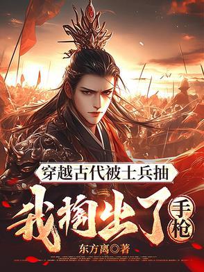 穿越古代被士兵抽,我掏出了手枪 穿越古代被士兵抽,我掏出了手枪